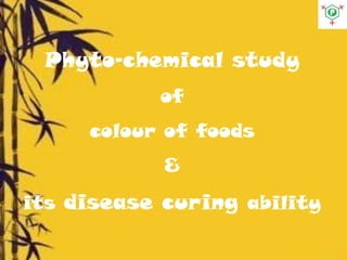 Phyto-chemical study
of
colour of foods
&
its disease curing ability
 