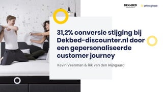 31,2% conversie stijging bij
Dekbed-discounter.nl door
een gepersonaliseerde
customer journey
Kevin Veenman & Rik van den Wijngaard
 