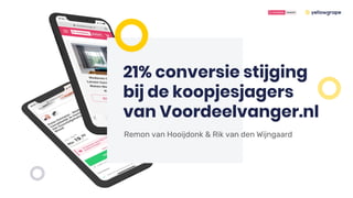 21% conversie stijging
bij de koopjesjagers
van Voordeelvanger.nl
Remon van Hooijdonk & Rik van den Wijngaard
 