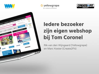 Iedere bezoeker
zijn eigen webshop
bij Tom Coronel
Rik van den Wijngaard (Yellowgrape)
en Marc Koster (Create2Fit)
 