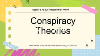 Conspiracy
Theories
Let's debunk (cute) pet behaviors that are really just plain sus
WELCOME TO OUR PRESENTATION PARTY!
 
