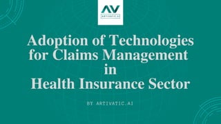 Adoption of Technologies
for Claims Management
in
Health Insurance Sector
BY ARTIVATIC.AI
 