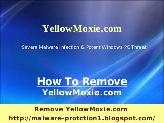 YellowMoxie.com
   Severe Malware Infection & Potent Windows PC Threat




         How To Remove
           YellowMoxie.com
        Remove YellowMoxie.com
http://malware-protction1.blogspot.com/
 