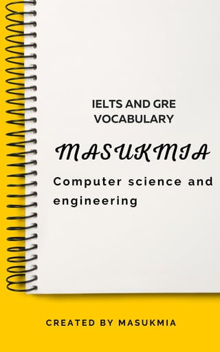 MASUKMIA
Computer science and
engineering
IELTS AND GRE
VOCABULARY
C R E A T E D B Y M A S U K M I A
 