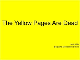 The Yellow Pages Are Dead Matt Hillis Bergamo Montessori School 
