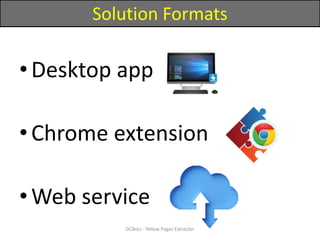 Solution Formats
•Desktop app
•Chrome extension
•Web service
DCBots - Yellow Pages Extractor
 