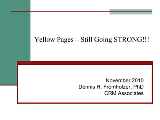 Yellow Pages – Still Going STRONG!!! November 2010 Dennis R. Fromholzer, PhD CRM Associates 