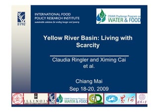 Yellow River Basin: Living with
                               Scarcity

                             Claudia Ringler and Ximing Cai
                                          et al.

                                      Chiang Mai
                                    Sep 18-20, 2009
College of Water Sciences,                                    1
BNU
 