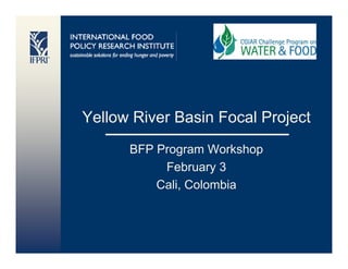 Yellow River Basin Focal Project
      BFP Program Workshop
           February 3
          Cali,
          Cali Colombia
 