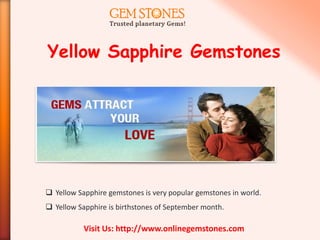 Yellow Sapphire Gemstones




 Yellow Sapphire gemstones is very popular gemstones in world.
 Yellow Sapphire is birthstones of September month.

           Visit Us: http://www.onlinegemstones.com
 