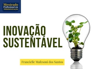 INOVAÇÃO
SUSTENTÁVEL
Francielle Mafesoni dos Santos
 