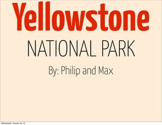 Yellowstone
                            NATIONAL PARK
                              By: Philip and Max



Wednesday, January 18, 12
 