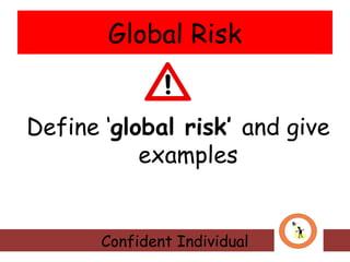 Global Risk
Define ‘global risk’ and give
examples

Confident Individual

 