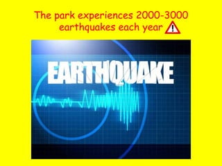 The park experiences 2000-3000
earthquakes each year

 