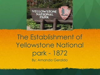 The Establishment of
Yellowstone National
     park - 1872
    By: Amanda Geraldo
 