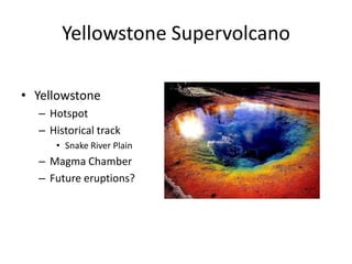 Yellowstone Supervolcano

• Yellowstone
  – Hotspot
  – Historical track
     • Snake River Plain
  – Magma Chamber
  – Future eruptions?
 