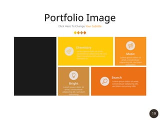 19
Portfolio Image
Click Here To Change Your Subtitle
Chemistry
Lorem ipsum dolor sit amet,
consectetuer adipiscing elit, sed
diam nonummy nibh euismod
tincidunt ut
Search
Lorem ipsum dolor sit amet,
consectetuer adipiscing elit,
sed diam nonummy nibh
Bright
Lorem ipsum dolor sit
amet, consectetuer
adipiscing elit, sed diam
nonummy
Music
Lorem ipsum dolor sit
amet, consectetuer
adipiscing elit, sed diam
nonummy
 