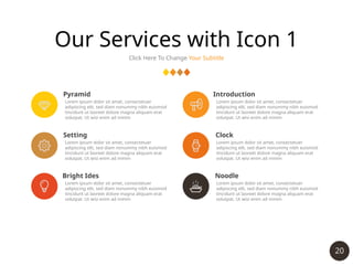 20
Our Services with Icon 1
Click Here To Change Your Subtitle
Pyramid
Lorem ipsum dolor sit amet, consectetuer
adipiscing elit, sed diam nonummy nibh euismod
tincidunt ut laoreet dolore magna aliquam erat
volutpat. Ut wisi enim ad minim
Setting
Lorem ipsum dolor sit amet, consectetuer
adipiscing elit, sed diam nonummy nibh euismod
tincidunt ut laoreet dolore magna aliquam erat
volutpat. Ut wisi enim ad minim
Bright Ides
Lorem ipsum dolor sit amet, consectetuer
adipiscing elit, sed diam nonummy nibh euismod
tincidunt ut laoreet dolore magna aliquam erat
volutpat. Ut wisi enim ad minim
Introduction
Lorem ipsum dolor sit amet, consectetuer
adipiscing elit, sed diam nonummy nibh euismod
tincidunt ut laoreet dolore magna aliquam erat
volutpat. Ut wisi enim ad minim
Clock
Lorem ipsum dolor sit amet, consectetuer
adipiscing elit, sed diam nonummy nibh euismod
tincidunt ut laoreet dolore magna aliquam erat
volutpat. Ut wisi enim ad minim
Noodle
Lorem ipsum dolor sit amet, consectetuer
adipiscing elit, sed diam nonummy nibh euismod
tincidunt ut laoreet dolore magna aliquam erat
volutpat. Ut wisi enim ad minim
 