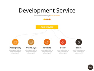 64
Development Service
Click Here To Change Your Subtitle
OUR SERVICE
Photography
Lorem ipsum dolor sit
amet, consectetuer
adipiscing elit
Web Analyis
Lorem ipsum dolor sit
amet, consectetuer
adipiscing elit
Air Plane
Lorem ipsum dolor sit
amet, consectetuer
adipiscing elit
Dollar
Lorem ipsum dolor sit
amet, consectetuer
adipiscing elit
CLock
Lorem ipsum dolor sit
amet, consectetuer
adipiscing elit
 