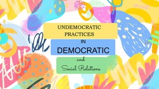 UNDEMOCRATIC
PRACTICES
IN
DEMOCRATIC
and
Social Relations
 