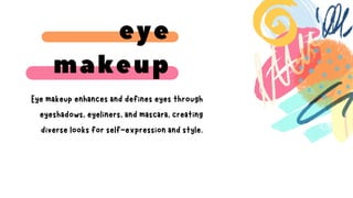 Eye makeup enhances and defines eyes through
eyeshadows, eyeliners, and mascara, creating
diverse looks for self-expression and style.
eye
makeup
 
