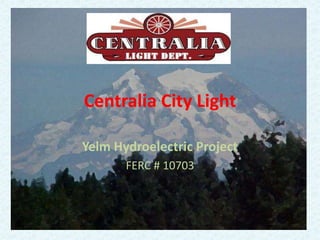 Centralia City Light
Yelm Hydroelectric Project
FERC # 10703
 