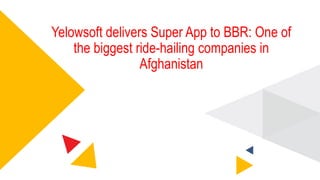 Yelowsoft delivers Super App to BBR: One of
the biggest ride-hailing companies in
Afghanistan
 