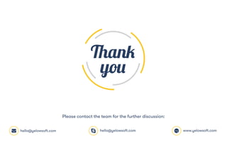 Please contact the team for the further discussion:
hello@yelowsoft.com hello@yelowsoft.com www.yelowsoft.com
 