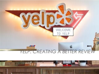 YELP: CREATING A BETTER REVIEW
 