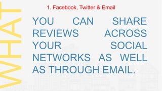 YOU CAN SHARE
REVIEWS ACROSS
YOUR SOCIAL
NETWORKS AS WELL
AS THROUGH EMAIL.
WHAT 1. Facebook, Twitter & Email
 