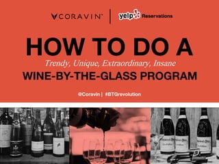 HOW TO DO ATrendy, Unique, Extraordinary, Insane
WINE-BY-THE-GLASS PROGRAM
@Coravin | #BTGrevolution
 