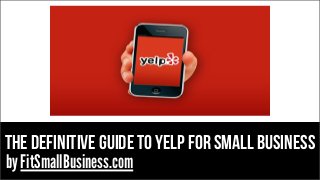 The definitive guide to yelp for small business
by FitSmallBusiness.com

 
