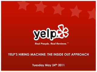 Page 1




YELP’S HIRING MACHINE: THE INSIDE OUT APPROACH


             Tuesday May 24th 2011
 