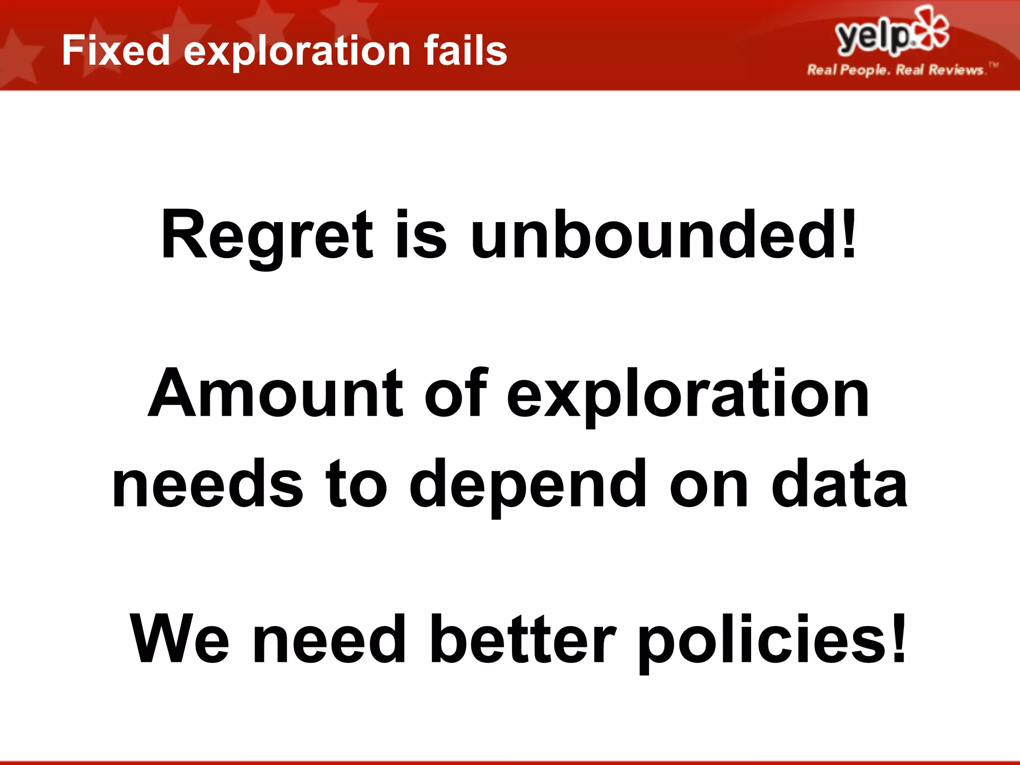 Fixed exploration fails

Regret is unbounded!
Amount of exploration
needs to depend on data
We need better policies!

 
