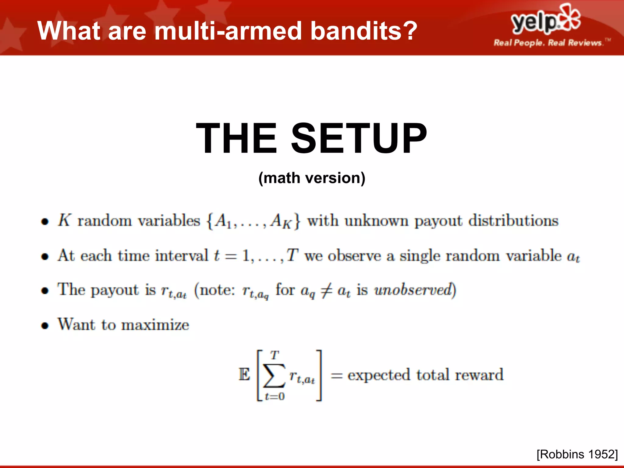 What are multi-armed bandits?

THE SETUP
(math version)

[Robbins 1952]

 