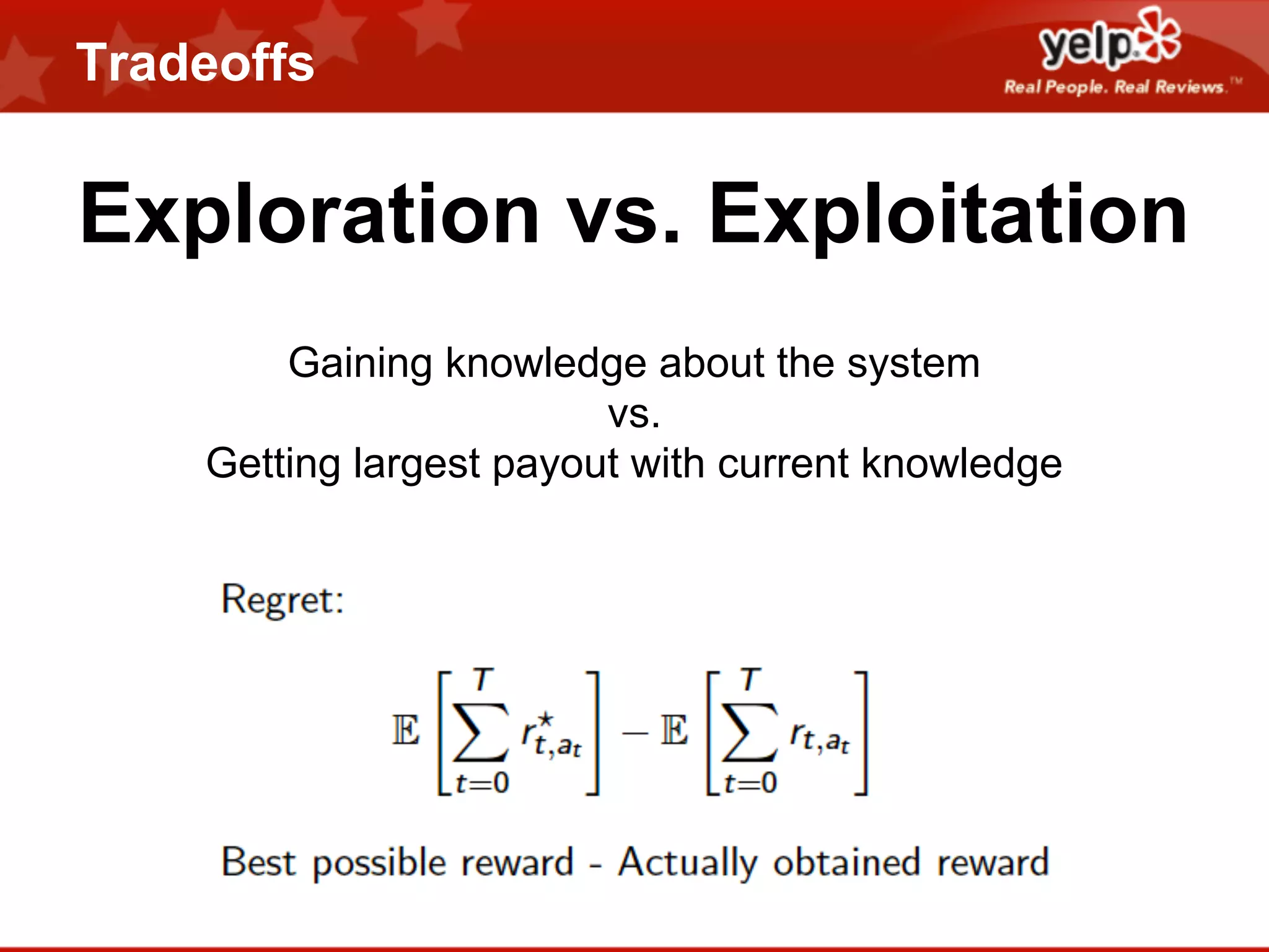 Tradeoffs

Exploration vs. Exploitation
Gaining knowledge about the system
vs.
Getting largest payout with current knowledge

 