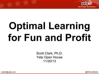 Optimal Learning
for Fun and Profit
Scott Clark, Ph.D.
Yelp Open House
11/20/13

sclark@yelp.com

@DrScottClark

 