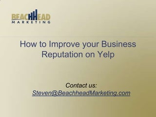 How to Improve your Business
     Reputation on Yelp


           Contact us:
  Steven@BeachheadMarketing.com
 