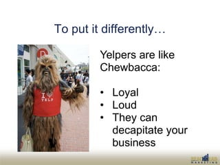 To put it differently…

         Yelpers are like
         Chewbacca:

         • Loyal
         • Loud
         • They ca...