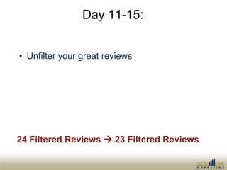 Day 11-15:


• Unfilter your great reviews
  – Respond
  – Friend
  – Compliment




24 Filtered Reviews  23 Filtered Rev...