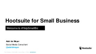 Event Hashtag > #YelpSmallBiz – Adel de Meyer on Twitter > @adeldmeyer
Hootsuite for Small Business
Welcome to #YelpSmallBiz
Social Media Consultant
@adeldmeyer
Adel de Meyer
 