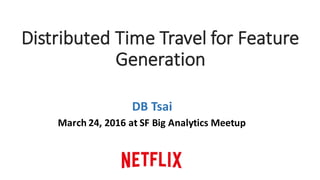 Distributed	Time	Travel	for	Feature	
Generation
DB	Tsai
March	24,	2016	at	SF	Big	Analytics	Meetup
 