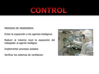 MEDIDAS DE INGENIERIA:

Evitar la exposición a los agentes biológicos

Reducir al máximo nivel la exposición del
trabajador al agente biológico

Implementar procesos aislados

Verificar los sistemas de ventilacion
 