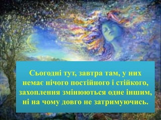 Сьогодні тут, завтра там, у них
немає нічого постійного і стійкого,
захоплення змінюються одне іншим,
ні на чому довго не затримуючись.
 