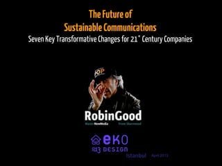 TheFutureof
SustainableCommunications
Seven Key Transformative Changes for 21° Century Companies
April 2013Istanbul	
  
 