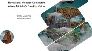 Revitalizing Yemen's Commerce
A New Minister's Creative Vision
GAMIL MASHAAL
T.Nada AlShamiri
 