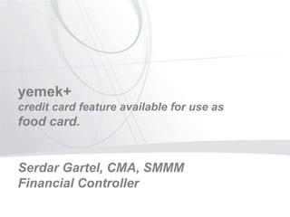 yemek+ 
credit card feature available for use as 
food card. 
Serdar Gartel, CMA, SMMM 
Financial Controller 
 