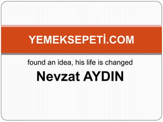 YEMEKSEPETİ.COM
found an idea, his life is changed

  Nevzat AYDIN
 
