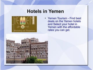 Hotels in Yemen
          Yemen Tourism - Find best
           deals on the Yemen hotels
           and Select your hotel in
           Yemen with the affordable
           rates you can get.
 