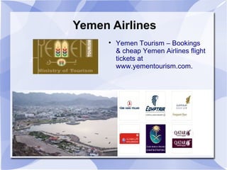 Yemen Airlines
      
          Yemen Tourism – Bookings
          & cheap Yemen Airlines flight
          tickets at
          www.yementourism.com.
 